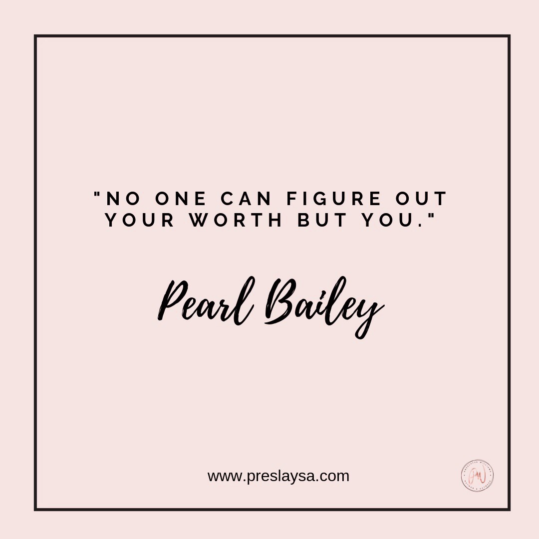 "No one can figure out your worth but you." -Pearl Bailey